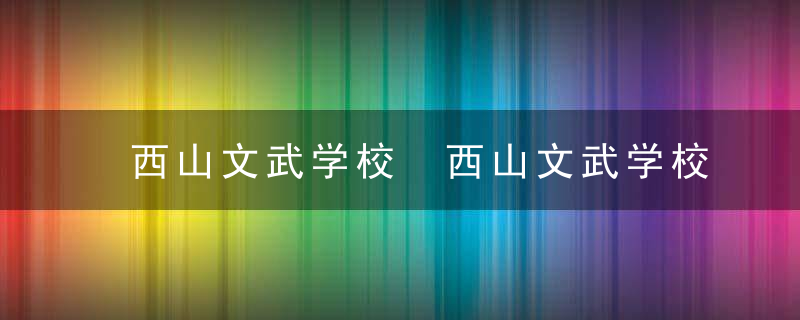 西山文武学校 西山文武学校学费一年多少钱